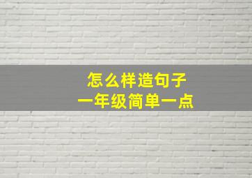 怎么样造句子一年级简单一点