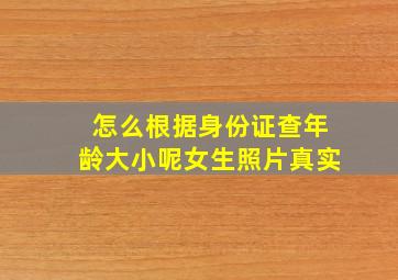 怎么根据身份证查年龄大小呢女生照片真实