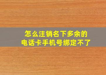 怎么注销名下多余的电话卡手机号绑定不了