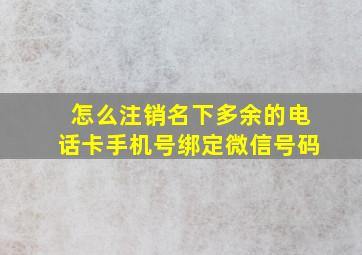 怎么注销名下多余的电话卡手机号绑定微信号码