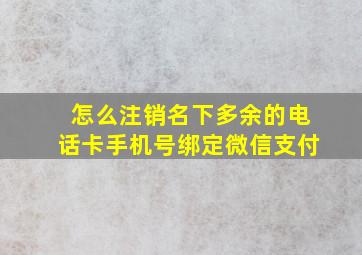 怎么注销名下多余的电话卡手机号绑定微信支付