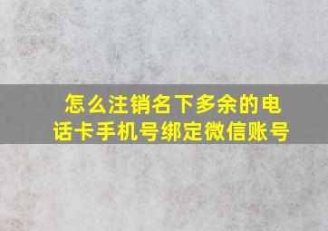 怎么注销名下多余的电话卡手机号绑定微信账号