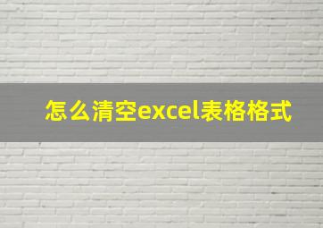 怎么清空excel表格格式