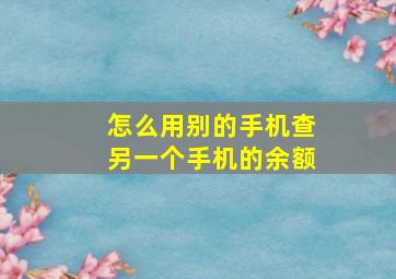 怎么用别的手机查另一个手机的余额