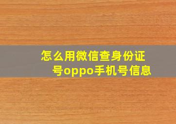 怎么用微信查身份证号oppo手机号信息