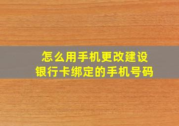 怎么用手机更改建设银行卡绑定的手机号码