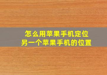 怎么用苹果手机定位另一个苹果手机的位置