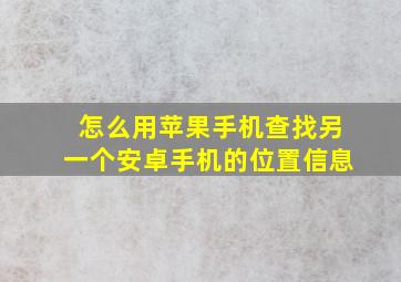 怎么用苹果手机查找另一个安卓手机的位置信息