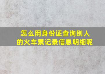 怎么用身份证查询别人的火车票记录信息明细呢