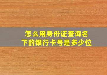 怎么用身份证查询名下的银行卡号是多少位