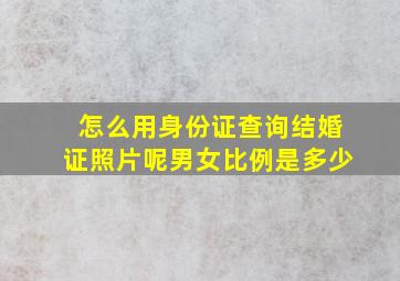 怎么用身份证查询结婚证照片呢男女比例是多少