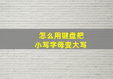 怎么用键盘把小写字母变大写