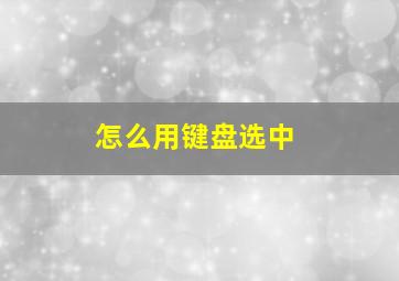 怎么用键盘选中