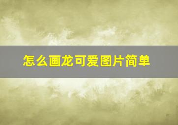 怎么画龙可爱图片简单