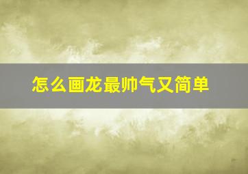 怎么画龙最帅气又简单