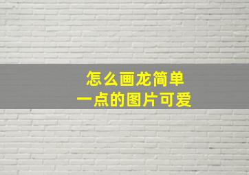 怎么画龙简单一点的图片可爱