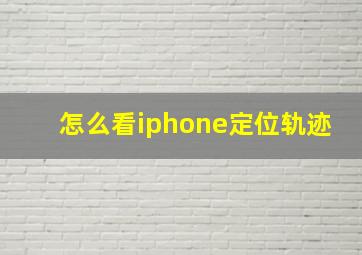 怎么看iphone定位轨迹