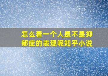 怎么看一个人是不是抑郁症的表现呢知乎小说