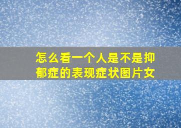 怎么看一个人是不是抑郁症的表现症状图片女