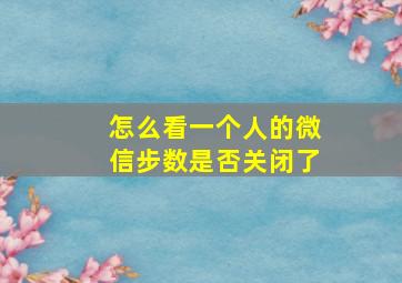 怎么看一个人的微信步数是否关闭了