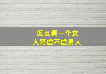 怎么看一个女人肾虚不虚男人