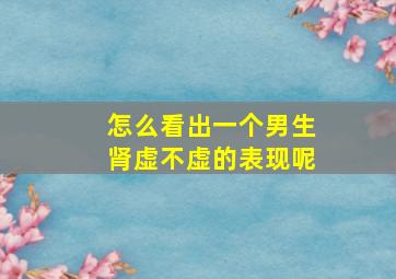 怎么看出一个男生肾虚不虚的表现呢