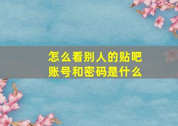 怎么看别人的贴吧账号和密码是什么