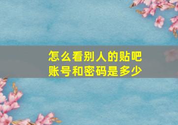 怎么看别人的贴吧账号和密码是多少