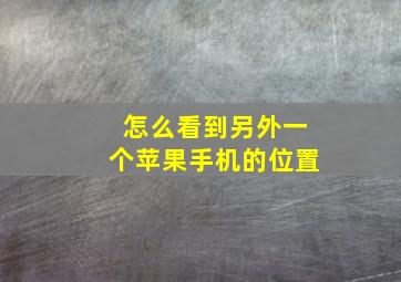 怎么看到另外一个苹果手机的位置