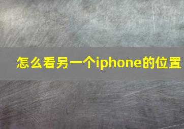 怎么看另一个iphone的位置