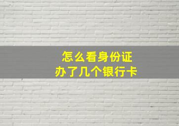 怎么看身份证办了几个银行卡