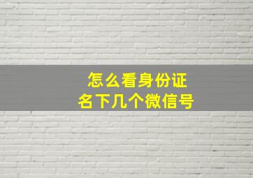 怎么看身份证名下几个微信号