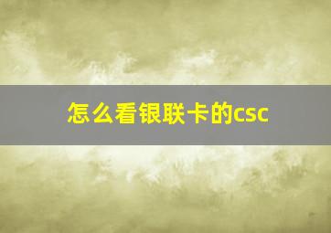 怎么看银联卡的csc