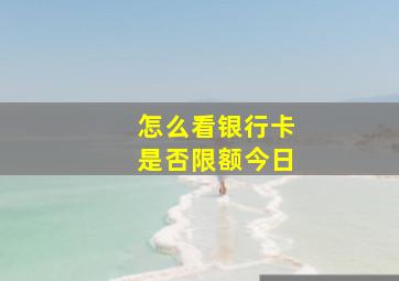 怎么看银行卡是否限额今日