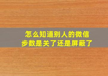 怎么知道别人的微信步数是关了还是屏蔽了