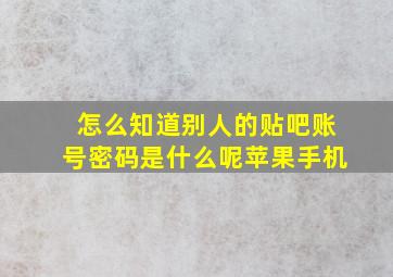 怎么知道别人的贴吧账号密码是什么呢苹果手机