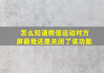 怎么知道微信运动对方屏蔽我还是关闭了该功能