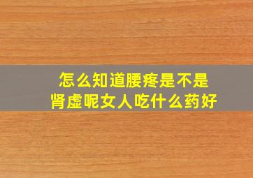 怎么知道腰疼是不是肾虚呢女人吃什么药好