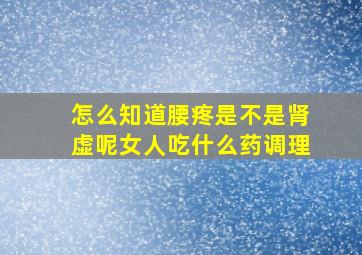 怎么知道腰疼是不是肾虚呢女人吃什么药调理