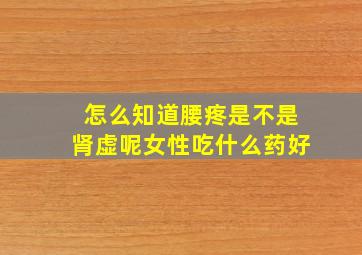 怎么知道腰疼是不是肾虚呢女性吃什么药好