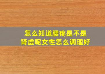 怎么知道腰疼是不是肾虚呢女性怎么调理好