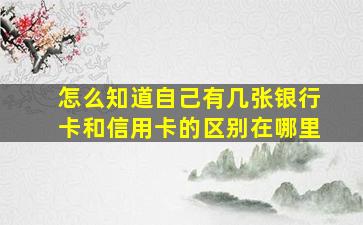 怎么知道自己有几张银行卡和信用卡的区别在哪里