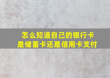 怎么知道自己的银行卡是储蓄卡还是信用卡支付