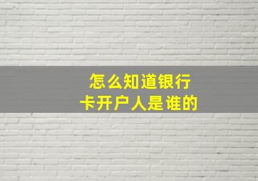 怎么知道银行卡开户人是谁的