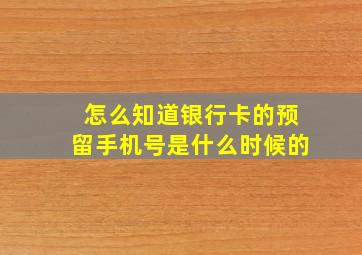 怎么知道银行卡的预留手机号是什么时候的