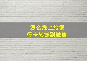 怎么线上给银行卡转钱到微信