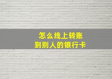 怎么线上转账到别人的银行卡