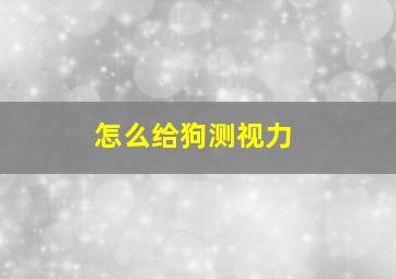 怎么给狗测视力