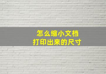 怎么缩小文档打印出来的尺寸