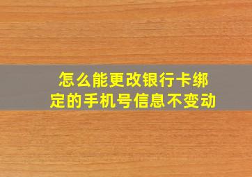 怎么能更改银行卡绑定的手机号信息不变动